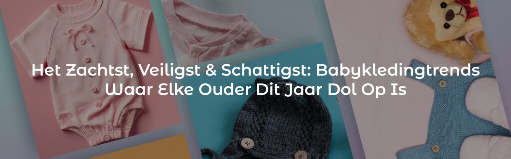 Het Zachtst, Veiligst & Schattigst: Babykledingtrends Waar Elke Ouder Dit Jaar Dol Op Is