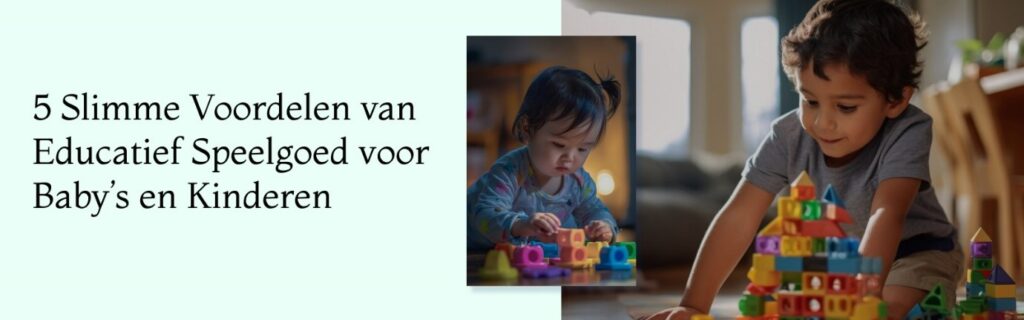 5 Slimme Voordelen van Educatief Speelgoed voor Baby’s en Kinderen